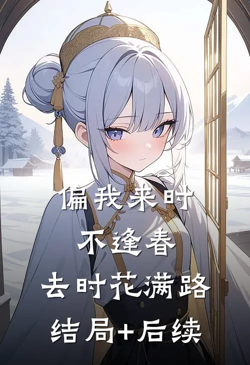 偏我来时不逢春，去时花满路结局+后续