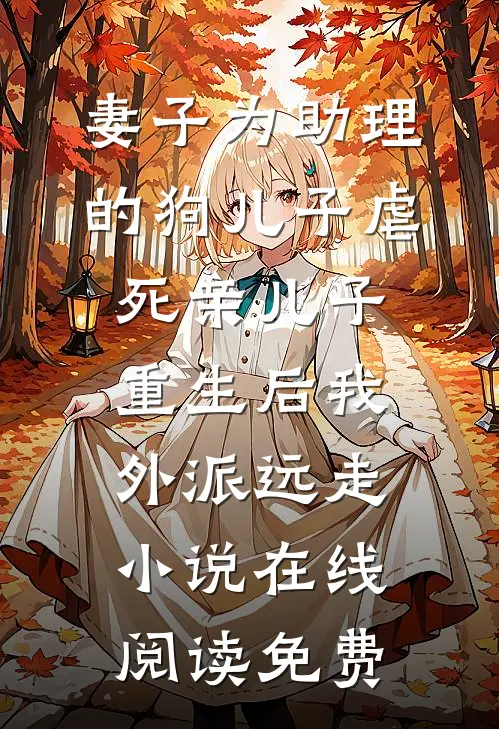 妻子为助理的狗儿子虐死亲儿子，重生后我外派远走小说在线阅读免费
