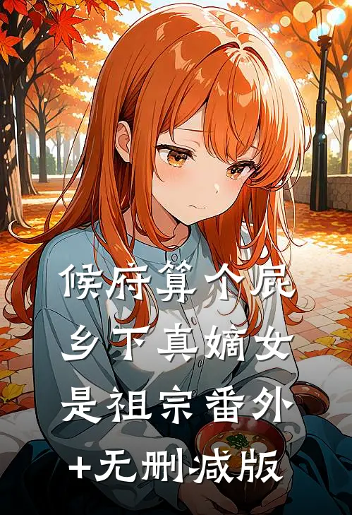 候府算个屁，乡下真嫡女是祖宗番外+无删减版