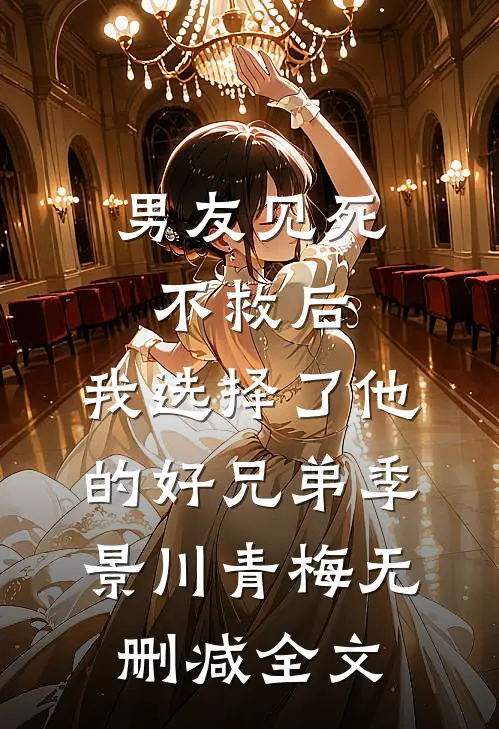 男友见死不救后，我选择了他的好兄弟季景川青梅无删减全文