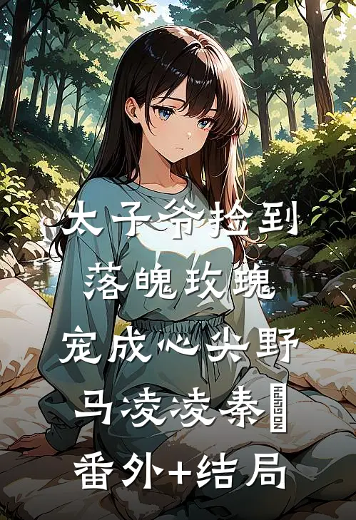 太子爷捡到落魄玫瑰，宠成心尖野马凌凌秦琸:(番外)+(结局)
