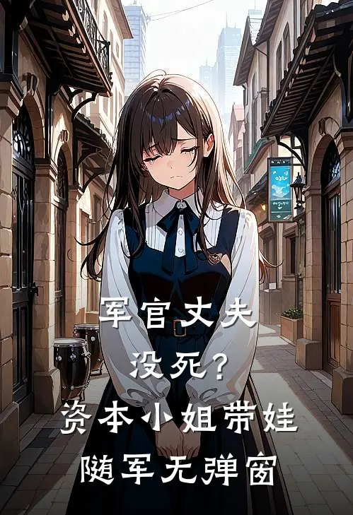 军官丈夫没死？资本小姐带娃随军无弹窗