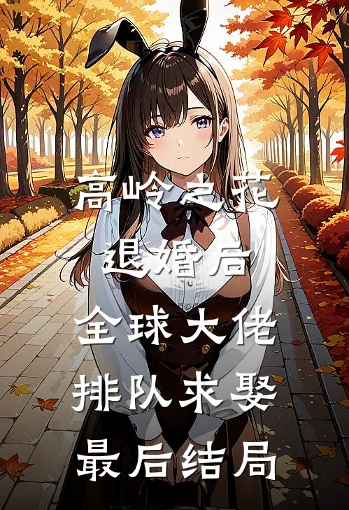 高岭之花退婚后，全球大佬排队求娶最后结局