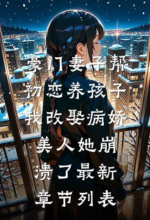 豪门妻子帮初恋养孩子，我改娶病娇美人她崩溃了最新章节列表