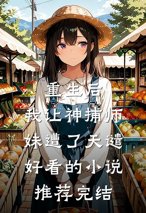 重生后，我让神捕师妹遭了天谴好看的小说推荐完结