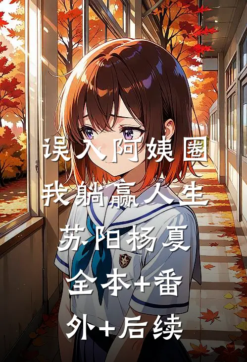 误入阿姨圈，我躺赢人生苏阳杨夏:全本+番外+后续