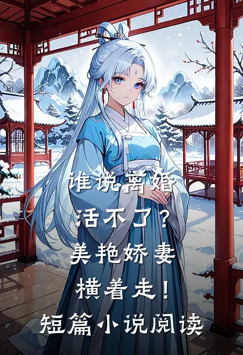 谁说离婚活不了？美艳娇妻横着走！短篇小说阅读
