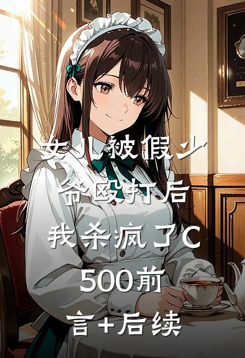 女儿被假少爷殴打后，我杀疯了C500前言+后续
