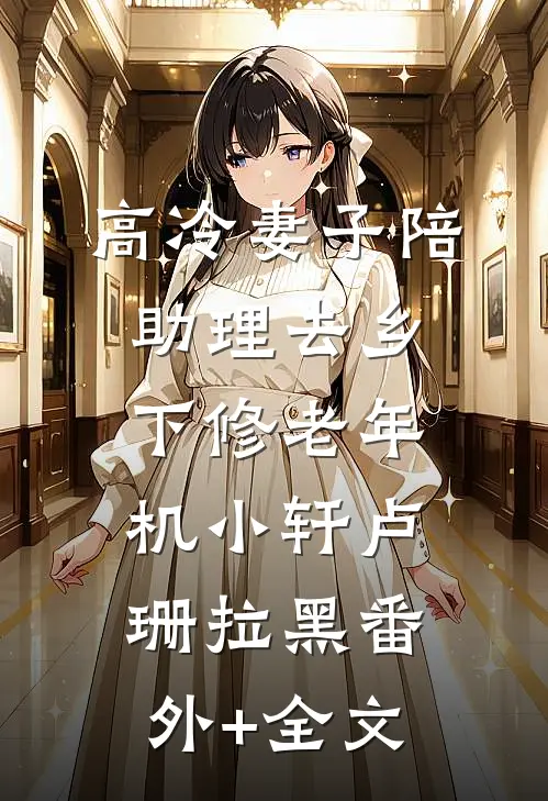 高冷妻子陪助理去乡下修老年机小轩卢珊拉黑(番外)+(全文)