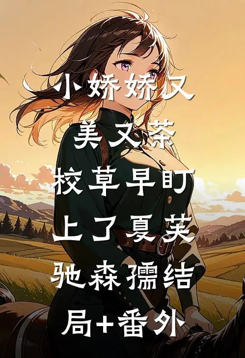 小娇娇又美又茶，校草早盯上了夏芙驰森孺结局+番外