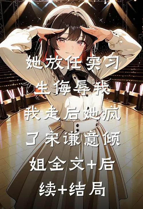 她放任实习生侮辱我，我走后她疯了宋谦意倾姐全文+后续+结局