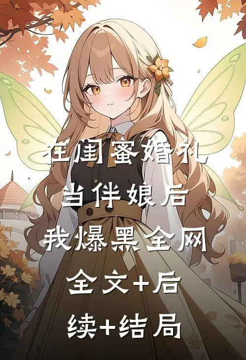 在闺蜜婚礼当伴娘后，我爆黑全网全文+后续+结局