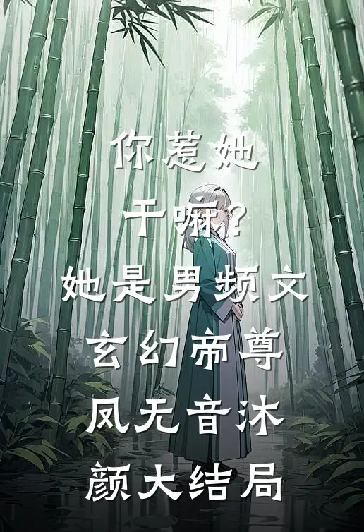 你惹她干嘛？她是男频文玄幻帝尊凤无音沐颜大结局