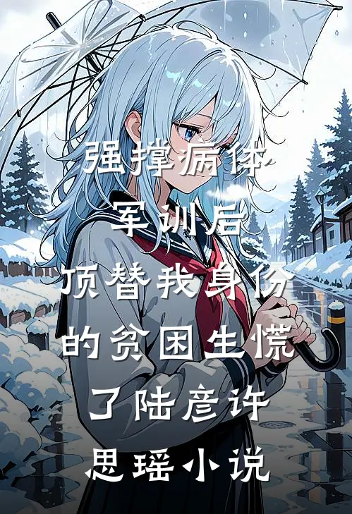 强撑病体军训后，顶替我身份的贫困生慌了陆彦许思瑶小说