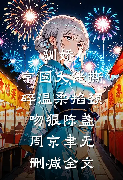 驯娇！京圈大佬撕碎温柔掐颈吻狠陈盏周京聿无删减全文