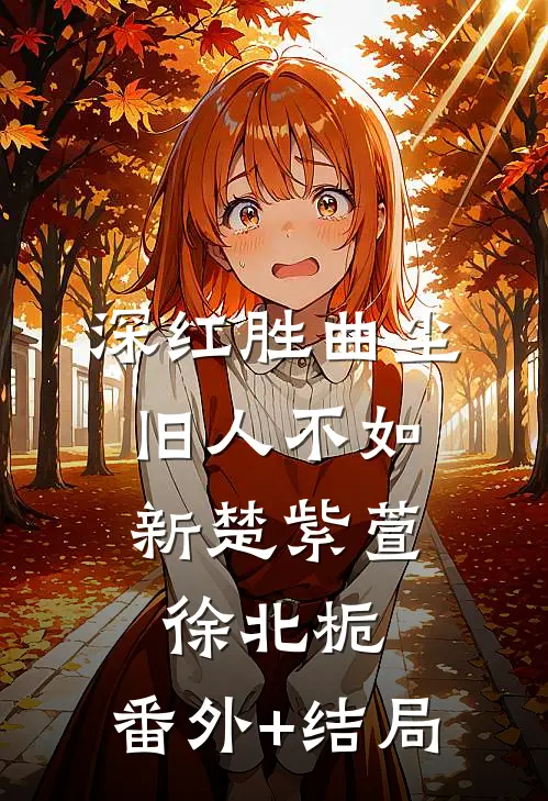 深红胜曲尘，旧人不如新楚紫萱徐北栀:(番外)+(结局)