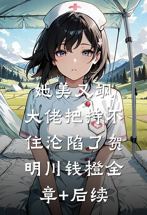 她美又飒，大佬把持不住沦陷了贺明川钱橙全章+后续