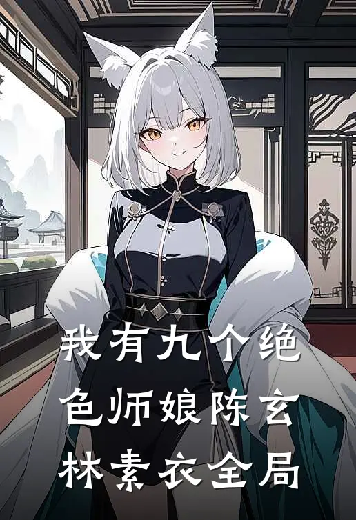我有九个绝色师娘陈玄林素衣全局
