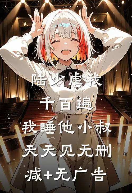 陆少虐我千百遍，我睡他小叔天天见无删减+无广告
