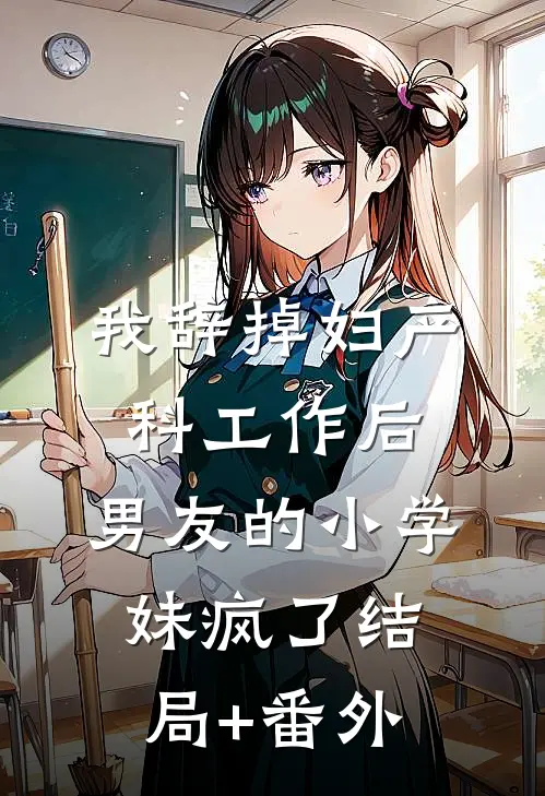 我辞掉妇产科工作后，男友的小学妹疯了结局+番外
