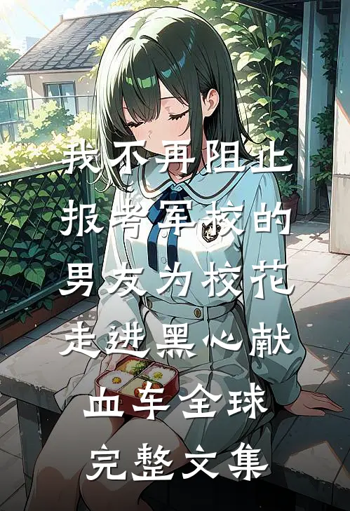 我不再阻止报考军校的男友为校花走进黑心献血车全球完整文集