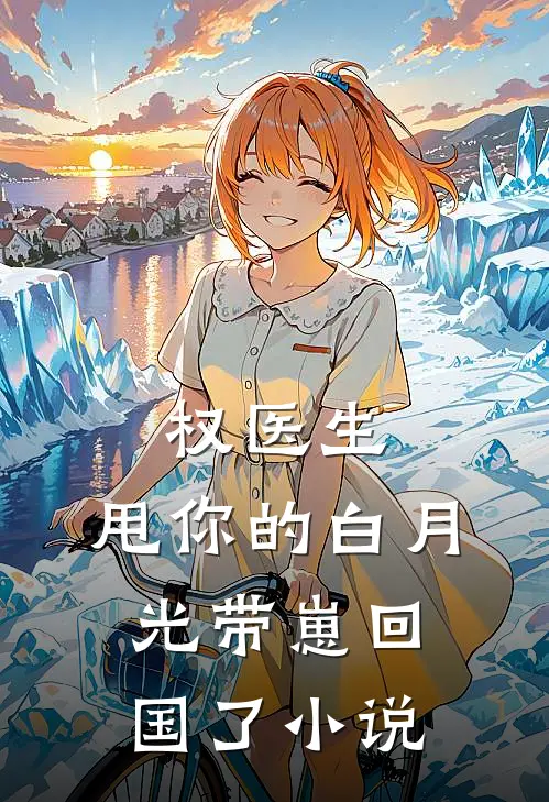 权医生，甩你的白月光带崽回国了小说