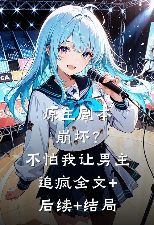 原主剧本崩坏？不怕，我让男主追疯全文+后续+结局