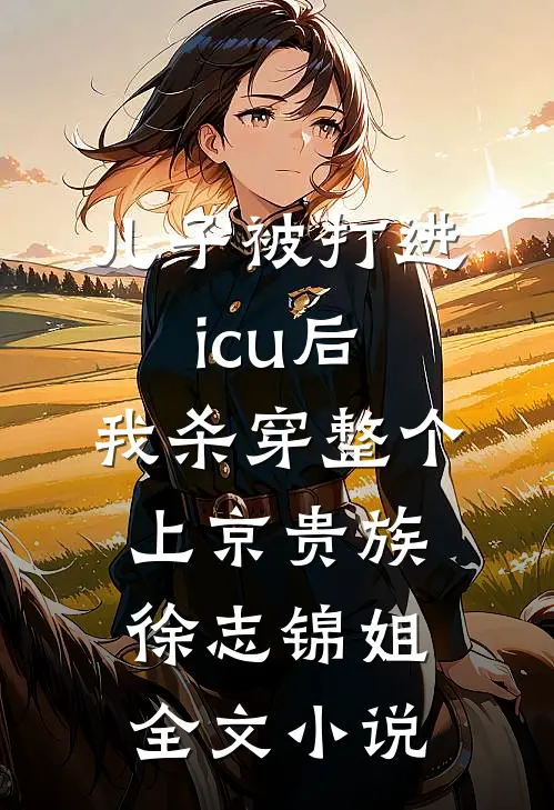 儿子被打进icu后，我杀穿整个上京贵族徐志锦姐全文小说