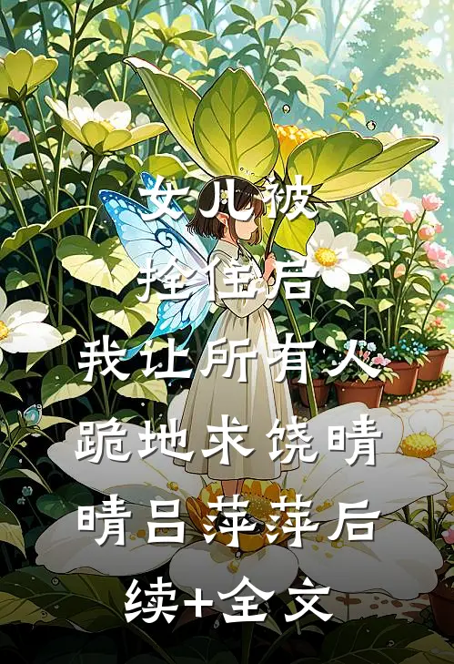 女儿被拴住后，我让所有人跪地求饶晴晴吕萍萍后续+全文