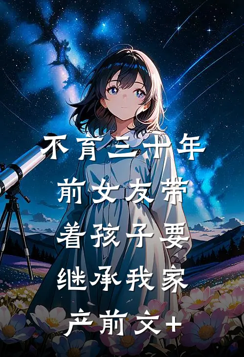 不育三十年，前女友带着孩子要继承我家产前文+