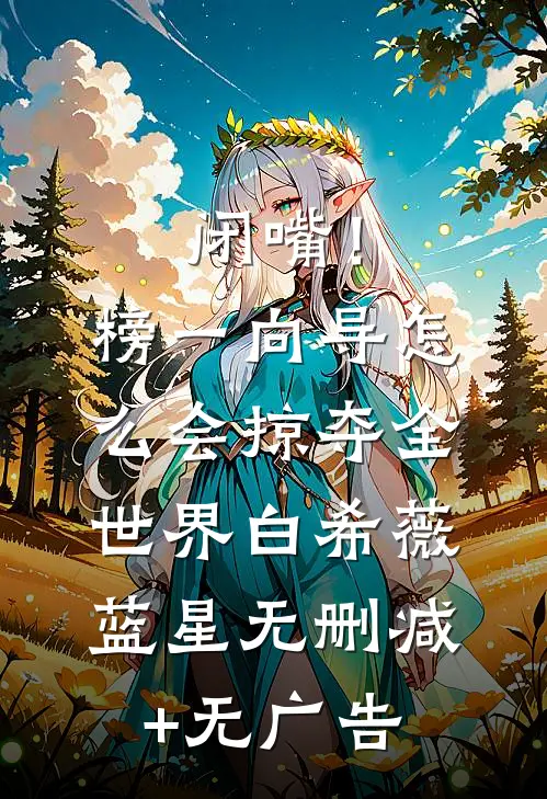 闭嘴！榜一向导怎么会掠夺全世界白希薇蓝星无删减+无广告
