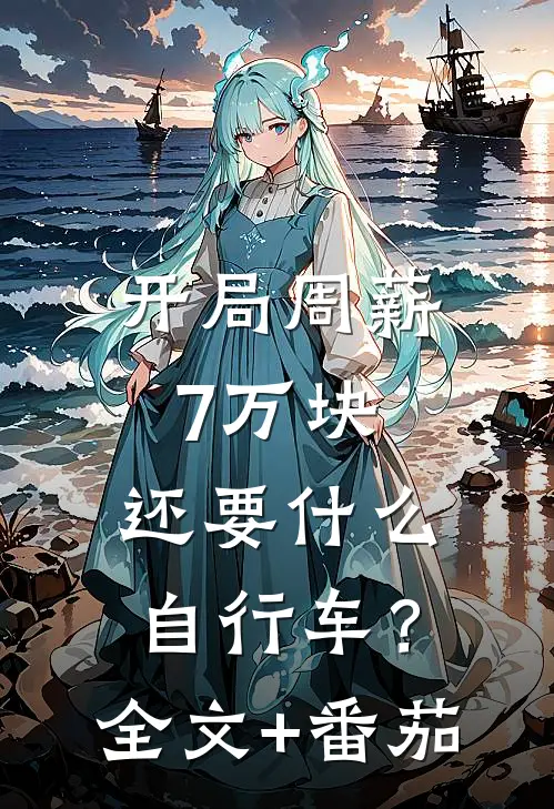 开局周薪7万块，还要什么自行车？全文+番茄