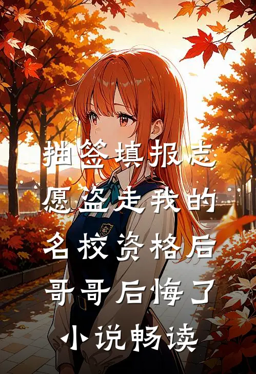 抽签填报志愿盗走我的名校资格后，哥哥后悔了小说畅读