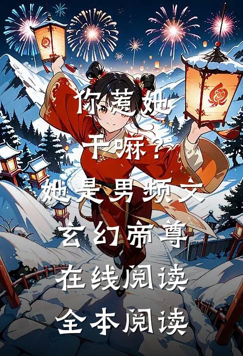 你惹她干嘛？她是男频文玄幻帝尊在线阅读全本阅读
