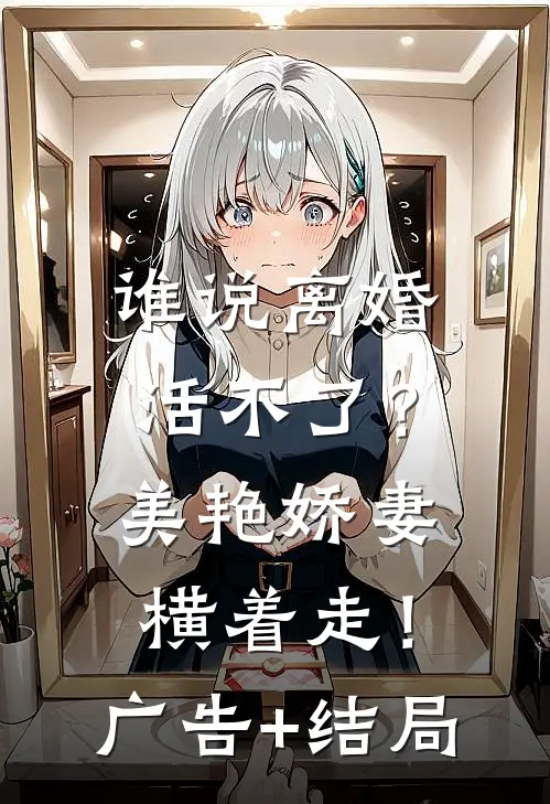 谁说离婚活不了？美艳娇妻横着走！广告+结局