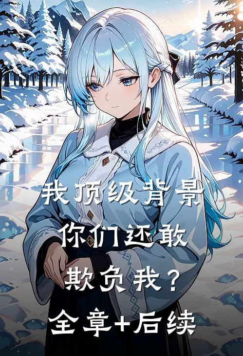 我顶级背景，你们还敢欺负我？全章+后续