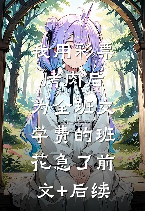 我用彩票烤肉后，为全班交学费的班花急了前文+后续