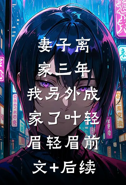 妻子离家三年，我另外成家了叶轻眉轻眉前文+后续