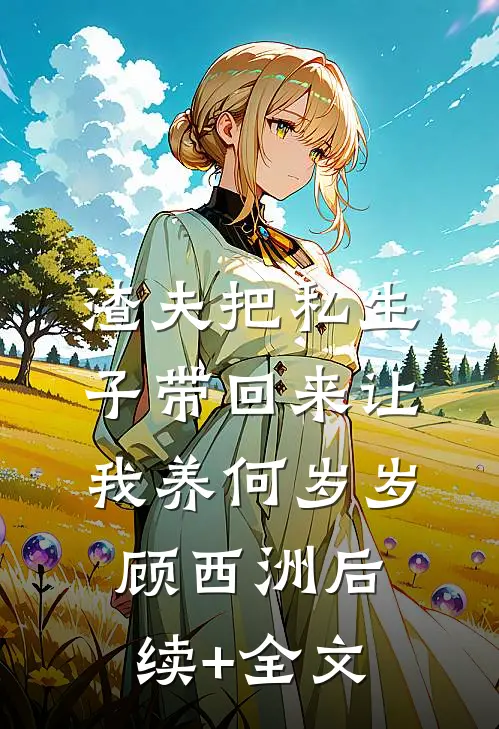 渣夫把私生子带回来让我养何岁岁顾西洲后续+全文