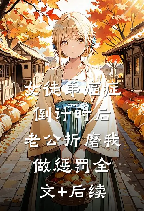 女徒弟癌症倒计时后，老公折磨我做惩罚全文+后续