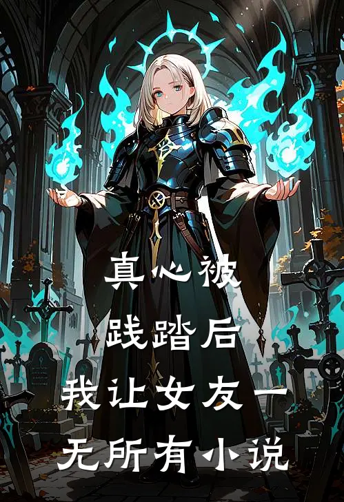 真心被践踏后，我让女友一无所有小说