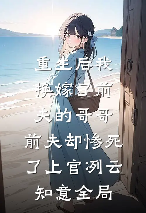 重生后我换嫁了前夫的哥哥，前夫却惨死了上官冽云知意全局