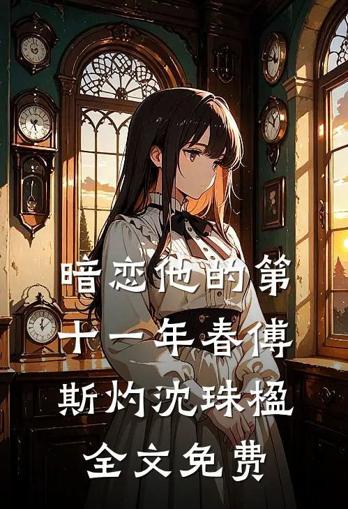 暗恋他的第十一年春傅斯灼沈珠楹全文免费