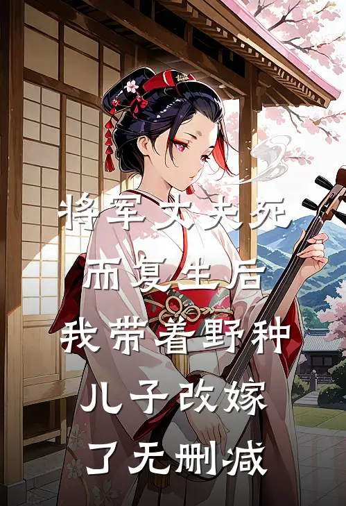 将军丈夫死而复生后，我带着野种儿子改嫁了无删减
