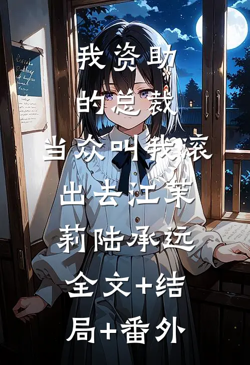 我资助的总裁，当众叫我滚出去江茉莉陆承远全文+结局+番外