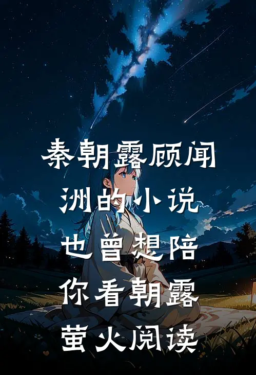 秦朝露顾闻洲的小说也曾想陪你看朝露萤火阅读