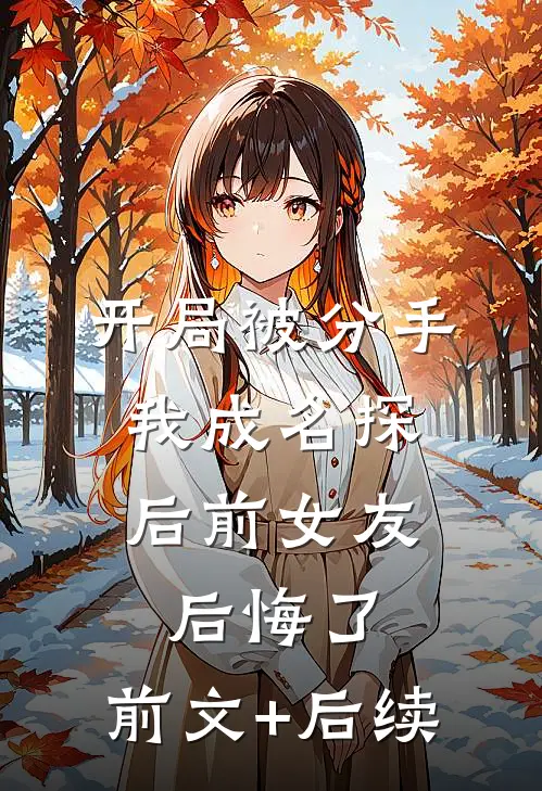 开局被分手，我成名探后前女友后悔了:前文+后续
