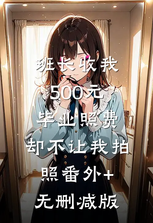 班长收我500元毕业照费，却不让我拍照番外+无删减版