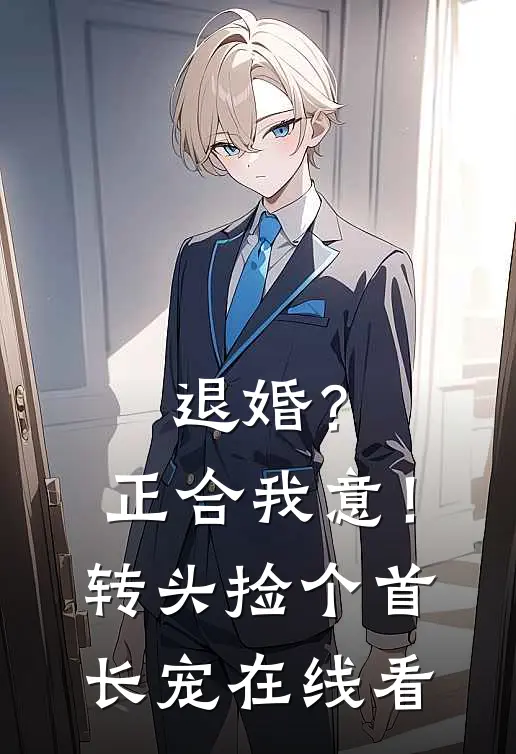 退婚？正合我意！转头捡个首长宠在线看