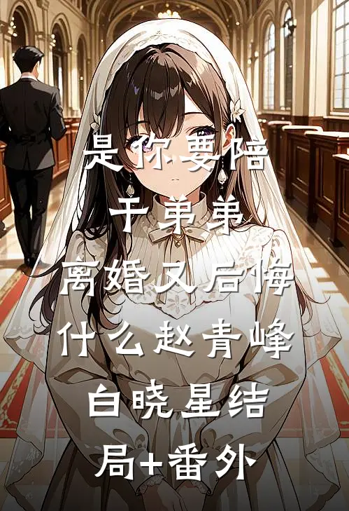 是你要陪干弟弟，离婚又后悔什么赵青峰白晓星结局+番外